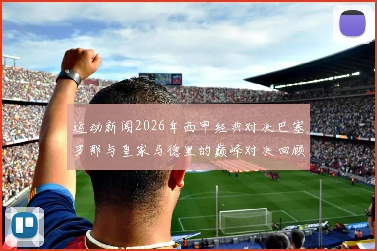运动新闻2026年西甲经典对决巴塞罗那与皇家马德里的巅峰对决回顾