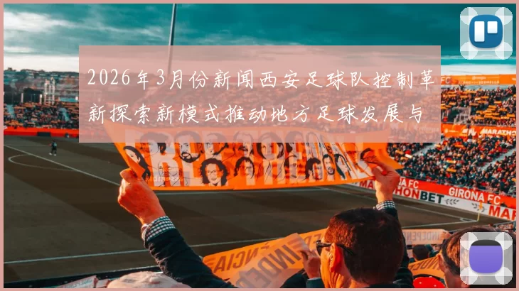 2026年3月份新闻西安足球队控制革新探索新模式推动地方足球发展与文化传承