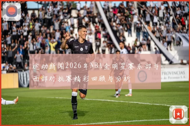 运动新闻2026年NBA全明星赛东部与西部对抗赛精彩回顾与分析