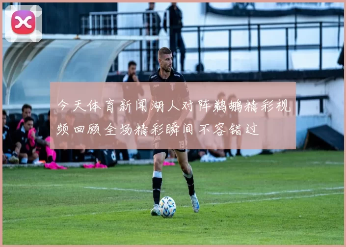 今天体育新闻湖人对阵鹈鹕精彩视频回顾全场精彩瞬间不容错过